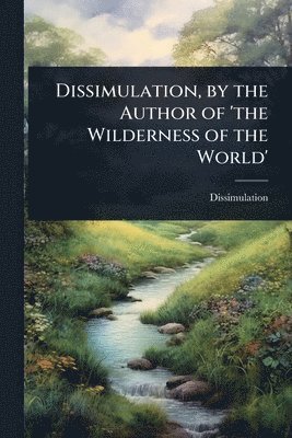 bokomslag Dissimulation, by the Author of 'the Wilderness of the World'