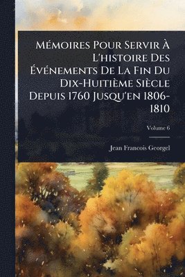 bokomslag MÃ(c)moires Pour Servir Ã? L'histoire Des Ã?vÃ(c)nements De La Fin Du Dix-Huitième Siècle Depuis 1760 Jusqu'en 1806-1810