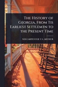bokomslag The History of Georgia, From Tis Earliest Settlemtn to the Present Time