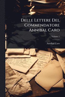 Delle Lettere Del Commendatore Annibal Caro