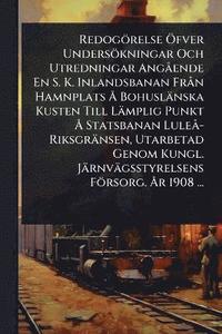 bokomslag Redogörelse Ã-fver Undersökningar Och Utredningar AngÃ ende En S. K. Inlandsbanan FrÃ n Hamnplats Ã... Bohuslänska Kusten Till Lämplig Punkt Ã... Statsbanan LuleÃ -Riksgränsen, Utarbetad Genom Kung...