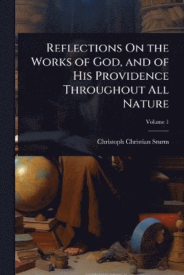 Reflections On the Works of God, and of His Providence Throughout All Nature