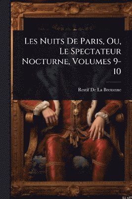 Restif de la Bretonne, Restif De La Bretonne - Les Nuits De Paris, Ou, Le Spectateur Nocturne, Volumes 9-10, Häftad