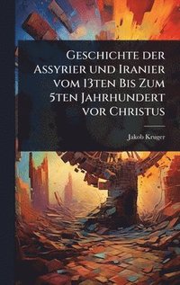 bokomslag Geschichte der Assyrier und Iranier vom 13ten Bis Zum 5ten Jahrhundert vor Christus