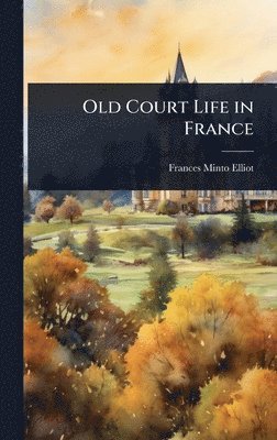 Frances Minto Elliot - Old Court Life in France, Inbunden
