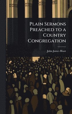 Plain Sermons Preached to a Country Congregation