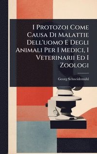 bokomslag I Protozoi Come Causa Di Malattie Dell'uomo E Degli Animali Per I Medici, I Veterinarii Ed I Zoologi