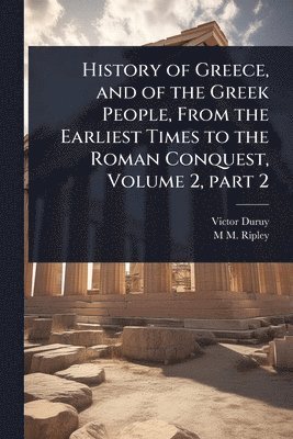 Victor Duruy, M M Ripley - History of Greece, and of the Greek People, From the Earliest Times to the Roman Conquest, Volume 2, part 2, Häftad