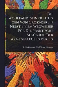 bokomslag Wohlfahrtseinrichtungen Von Gross-Berlin Nebst Einem Wegweiser FÃ1/4r Die Praktische AusÃ1/4bung Der Armenpflege in Berlin