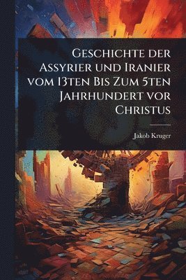 bokomslag Geschichte der Assyrier und Iranier vom 13ten Bis Zum 5ten Jahrhundert vor Christus