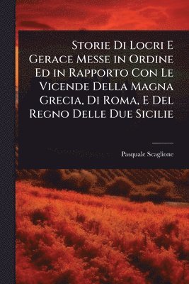 bokomslag Storie Di Locri E Gerace Messe in Ordine Ed in Rapporto Con Le Vicende Della Magna Grecia, Di Roma, E Del Regno Delle Due Sicilie