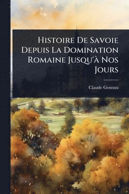 Histoire De Savoie Depuis La Domination Romaine Jusqu'Ã Nos Jours
