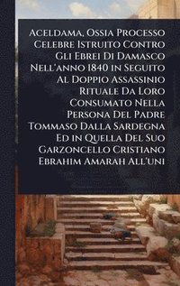 bokomslag Aceldama, Ossia Processo Celebre Istruito Contro Gli Ebrei Di Damasco Nell'anno 1840 in Seguito Al Doppio Assassinio Rituale Da Loro Consumato Nella P