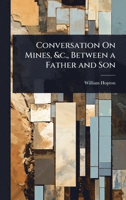 bokomslag Conversation On Mines, &c., Between a Father and Son