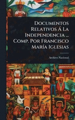 bokomslag Documentos Relativos Ã La Independencia ... Comp. Por Francisco MarÃ-a Iglesias