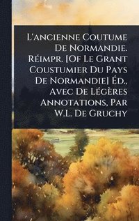 bokomslag L'ancienne Coutume De Normandie. RÃ(c)impr. [Of Le Grant Coustumier Du Pays De Normandie] Ã?d., Avec De LÃ(c)gères Annotations, Par W.L. De Gruch