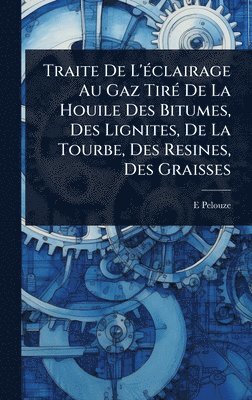 E Pelouze, E. Pelouze - Traite De L'Ã(c)clairage Au Gaz TirÃ(c) De La Houile Des Bitumes, Des Lignites, De La Tourbe, Des Resines, Des Graisses, Inbunden