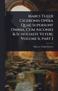 bokomslag Marci Tullii Ciceronis Opera Quae Supersunt Omnia, Cum Asconio & Scholiaste Veteri, Volume 6, part 1