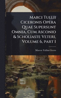 bokomslag Marci Tullii Ciceronis Opera Quae Supersunt Omnia, Cum Asconio & Scholiaste Veteri, Volume 6, part 1