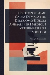 bokomslag I Protozoi Come Causa Di Malattie Dell'uomo E Degli Animali Per I Medici, I Veterinarii Ed I Zoologi