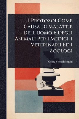bokomslag I Protozoi Come Causa Di Malattie Dell'uomo E Degli Animali Per I Medici, I Veterinarii Ed I Zoologi