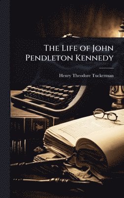 Henry Theodore Tuckerman - Life of John Pendleton Kennedy, Inbunden