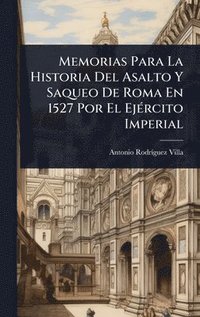 bokomslag Memorias Para La Historia Del Asalto Y Saqueo De Roma En 1527 Por El EjÃ(c)rcito Imperial
