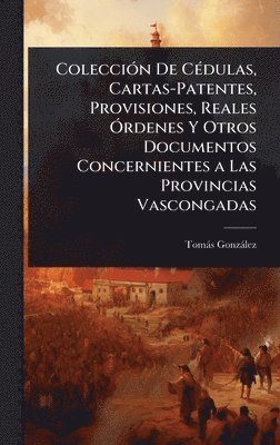 bokomslag ColecciÃ3n De CÃ(c)dulas, Cartas-Patentes, Provisiones, Reales Ã"rdenes Y Otros Documentos Concernientes a Las Provincias Vascongadas