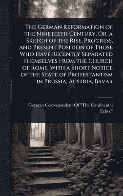 bokomslag The German Reformation of the Nineteeth Century, Or, a Sketch of the Rise, Progress, and Present Position of Those Who Have Recently Separated Themsel