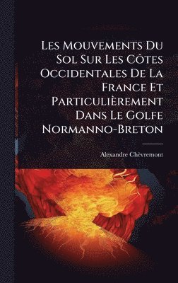 Alexandre Chèvremont, Alexandre ChÃ¨vremont - Les Mouvements Du Sol Sur Les CÃ´tes Occidentales De La France Et Particulièrement Dans Le Golfe Normanno-Breton, Inbunden