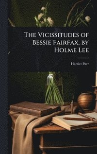 bokomslag The Vicissitudes of Bessie Fairfax, by Holme Lee