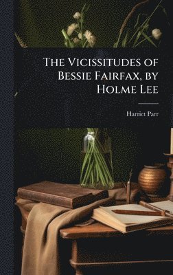 bokomslag The Vicissitudes of Bessie Fairfax, by Holme Lee