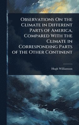 bokomslag Observations On the Climate in Different Parts of America, Compared With the Climate in Corresponding Parts of the Other Continent