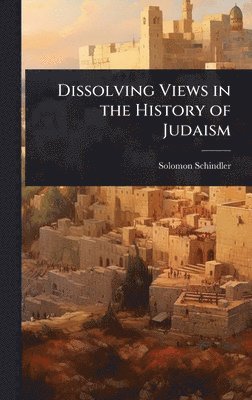 Solomon Schindler - Dissolving Views in the History of Judaism, Inbunden