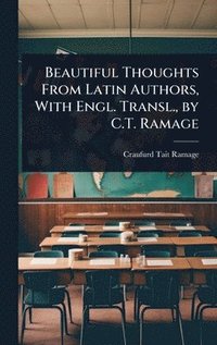 bokomslag Beautiful Thoughts From Latin Authors, With Engl. Transl., by C.T. Ramage