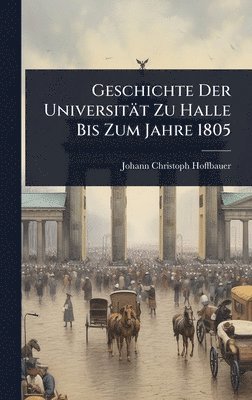 Geschichte Der Universität Zu Halle Bis Zum Jahre 1805