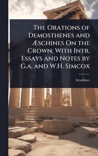 bokomslag The Orations of Demosthenes and Ã?schines On the Crown, With Intr. Essays and Notes by G.a. and W.H. Simcox