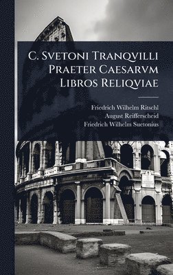 Friedrich Wilhelm Ritschl, August Reifferscheid, Friedrich Wilhelm Suetonius - C. Svetoni Tranqvilli Praeter Caesarvm Libros Reliqviae, Inbunden