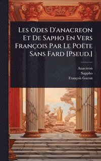 bokomslag Les Odes D'anacreon Et De Sapho En Vers François Par Le Poëte Sans Fard [Pseud.]