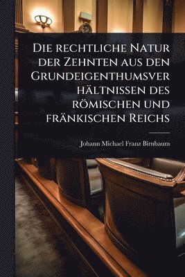 Johann Michael Franz Birnbaum - rechtliche Natur der Zehnten aus den Grundeigenthumsverhältnissen des römischen und fränkischen Reichs, Häftad