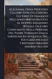 bokomslag Aceldama, Ossia Processo Celebre Istruito Contro Gli Ebrei Di Damasco Nell'anno 1840 in Seguito Al Doppio Assassinio Rituale Da Loro Consumato Nella P