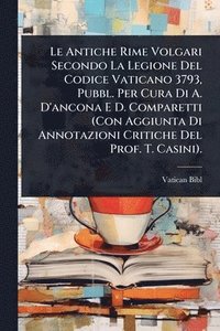 bokomslag Le Antiche Rime Volgari Secondo La Legione Del Codice Vaticano 3793, Pubbl. Per Cura Di A. D'ancona E D. Comparetti (Con Aggiunta Di Annotazioni Criti