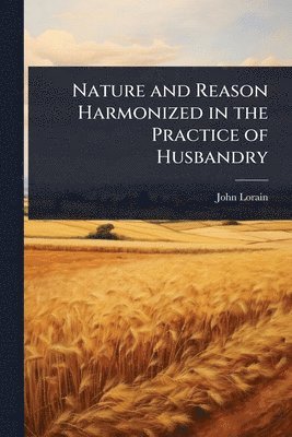 bokomslag Nature and Reason Harmonized in the Practice of Husbandry