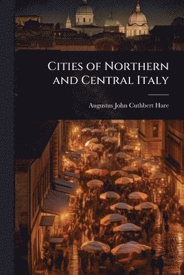 Augustus John Cuthbert Hare - Cities of Northern and Central Italy, Häftad