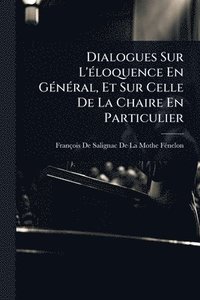 bokomslag Dialogues Sur L'Ã(c)loquence En GÃ(c)nÃ(c)ral, Et Sur Celle De La Chaire En Particulier