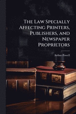 Law Specially Affecting Printers, Publishers, and Newspaper Proprietors