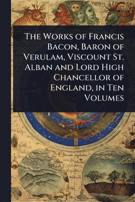 bokomslag Works of Francis Bacon, Baron of Verulam, Viscount St. Alban and Lord High Chancellor of England, in Ten Volumes