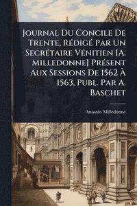 bokomslag Journal Du Concile De Trente, RÃ(c)digÃ(c) Par Un SecrÃ(c)taire VÃ(c)nitien [A. Milledonne] PrÃ(c)sent Aux Sessions De 1562 Ã? 1563, Publ. Par A.