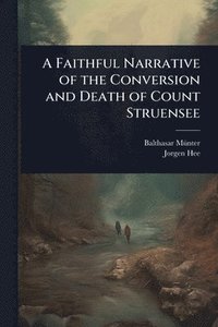 bokomslag A Faithful Narrative of the Conversion and Death of Count Struensee