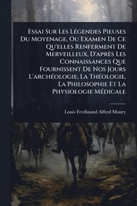bokomslag Essai Sur Les LÃ(c)gendes Pieuses Du Moyenage, Ou Examen De Ce Qu'elles Renferment De Merveilleux, D'après Les Connaissances Que Fournissent De Nos Jo